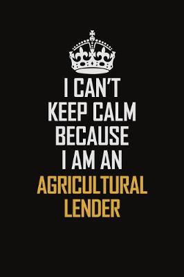 Book cover for I Can't Keep Calm Because I Am An Agricultural Lender