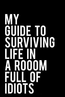 Book cover for My Guide to Surviving Life in a Room Full of Idiots