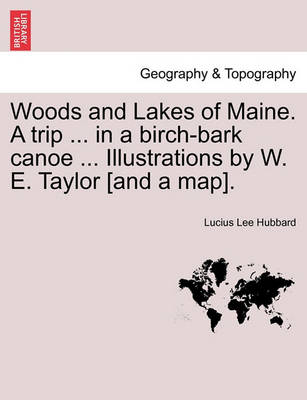 Book cover for Woods and Lakes of Maine. a Trip ... in a Birch-Bark Canoe ... Illustrations by W. E. Taylor [And a Map].