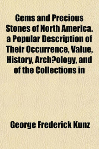 Cover of Gems and Precious Stones of North America. a Popular Description of Their Occurrence, Value, History, Archaeology, and of the Collections in