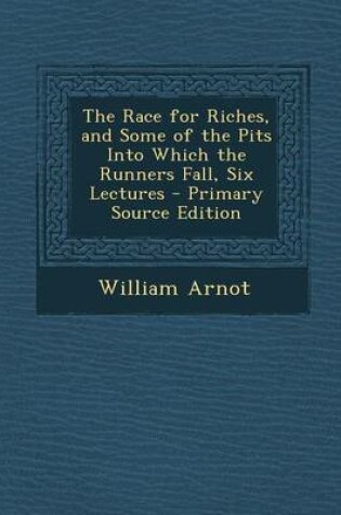 Cover of The Race for Riches, and Some of the Pits Into Which the Runners Fall, Six Lectures