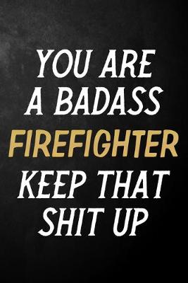 Book cover for You Are A Badass Firefighter Keep That Shit Up