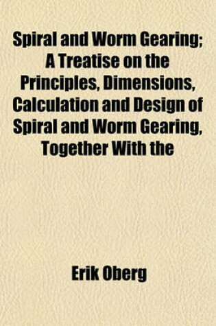 Cover of Spiral and Worm Gearing; A Treatise on the Principles, Dimensions, Calculation and Design of Spiral and Worm Gearing, Together with the