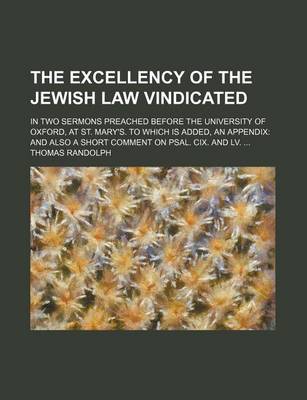 Book cover for The Excellency of the Jewish Law Vindicated; In Two Sermons Preached Before the University of Oxford, at St. Mary's. to Which Is Added, an Appendix and Also a Short Comment on Psal. CIX. and LV.