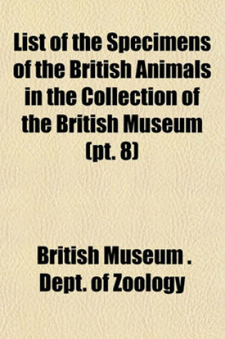 Cover of List of the Specimens of the British Animals in the Collection of the British Museum (PT. 8)