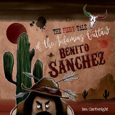 Book cover for The Fiery Tale of the Infamous Outlaw Benito Sanchez