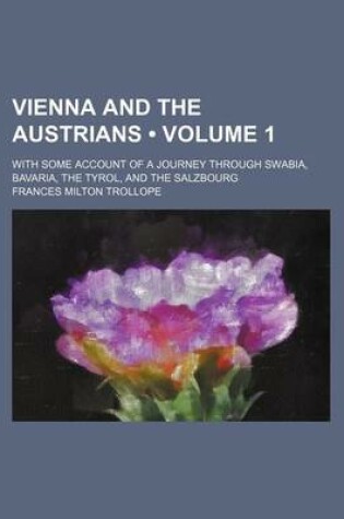 Cover of Vienna and the Austrians (Volume 1); With Some Account of a Journey Through Swabia, Bavaria, the Tyrol, and the Salzbourg