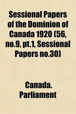 Book cover for Sessional Papers of the Dominion of Canada 1920 (56, No.9, PT.1, Sessional Papers No.30)