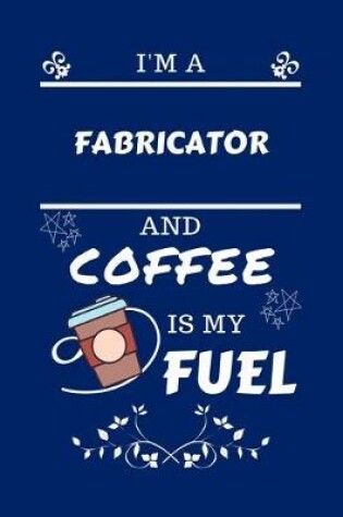 Cover of I'm An Fabricator And Coffee Is My Fuel