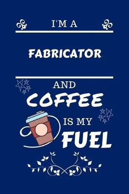 Book cover for I'm An Fabricator And Coffee Is My Fuel