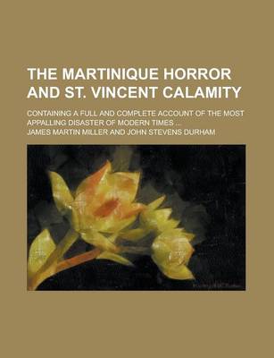 Book cover for The Martinique Horror and St. Vincent Calamity; Containing a Full and Complete Account of the Most Appalling Disaster of Modern Times ...