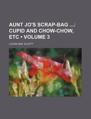 Book cover for Aunt Jo's Scrap-Bag (Volume 3); Cupid and Chow-Chow, Etc