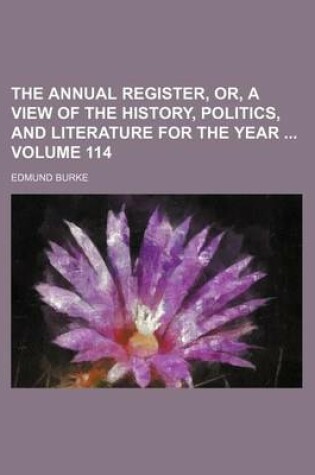 Cover of The Annual Register, Or, a View of the History, Politics, and Literature for the Year Volume 114