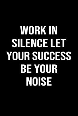 Book cover for Work In Silence Let Your Success Be Your Noise