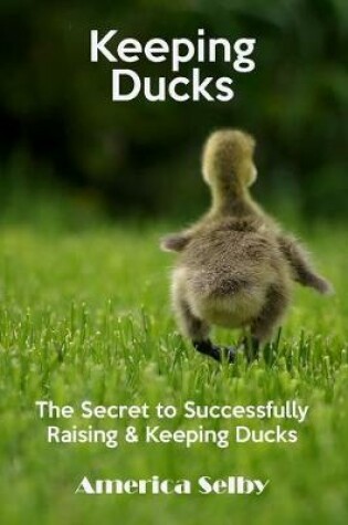 Cover of Keeping Ducks the Secret to Successfully Raising & Keeping Ducks