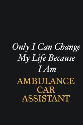 Book cover for Only I Can Change My Life Because I Am Ambulance car assistant