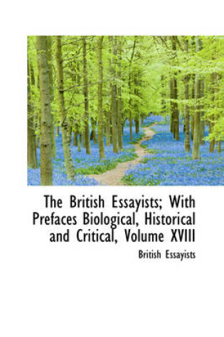 Cover of The British Essayists; With Prefaces Biological, Historical and Critical, Volume XVIII