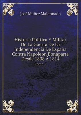 Book cover for Historia Política Y Militar De La Guerra De La Independencia De España Contra Napoleon Bonaparte Desde 1808 Á 1814 Tomo 1