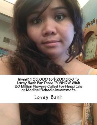 Book cover for Invest $50,000 to $200,000 to Lovey Banh for Three TV Show with 20 Million Viewers Called for Hospitals or Medical Schools Investment