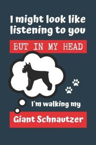 Cover of I Might Look Like Listening to You But in My Head Im Walking My Giant Schnautzer