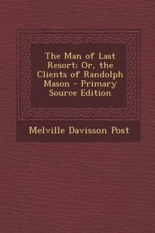 Cover of The Man of Last Resort; Or, the Clients of Randolph Mason - Primary Source Edition