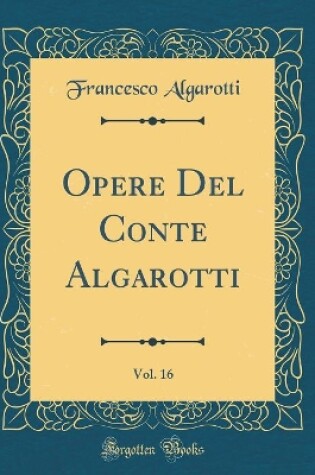 Cover of Opere del Conte Algarotti, Vol. 16 (Classic Reprint)