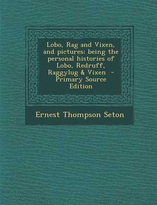 Book cover for Lobo, Rag and Vixen, and Pictures; Being the Personal Histories of Lobo, Redruff, Raggylug & Vixen - Primary Source Edition