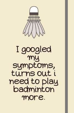 Cover of I googled my symptoms, turns out i need to play badminton more.