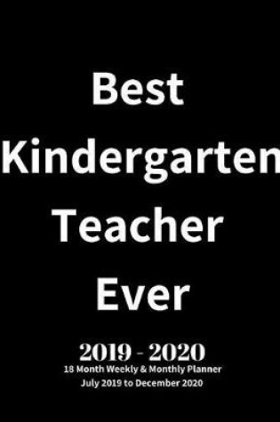 Cover of Best Kindergarten Teacher Ever! 2019 - 2020 18 Month Weekly & Monthly Planner July 2019 to December 2020