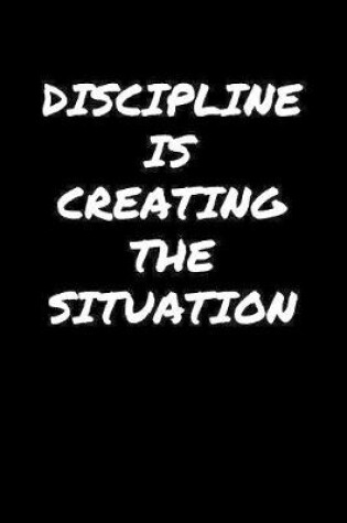 Cover of Discipline Is Creating The Situation