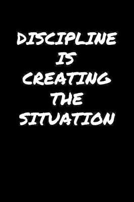 Book cover for Discipline Is Creating The Situation