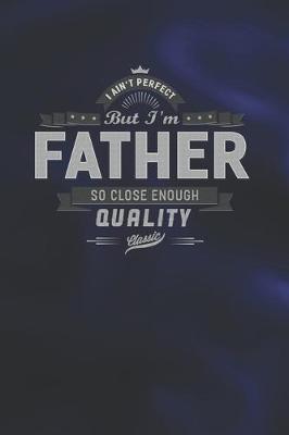 Book cover for I Ain't Perfect But I'm A Father So Close Enough Quality Classic