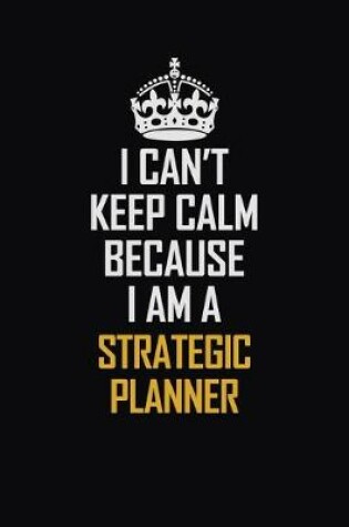 Cover of I Can't Keep Calm Because I Am A Strategic Planner