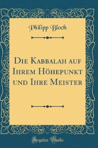 Cover of Die Kabbalah Auf Ihrem Hoehepunkt Und Ihre Meister (Classic Reprint)