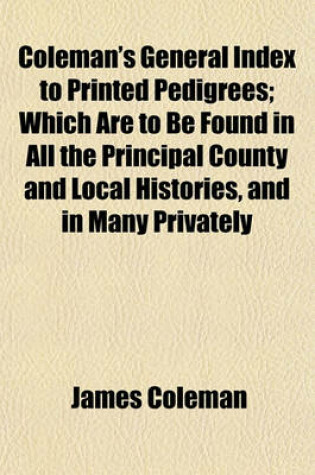 Cover of Coleman's General Index to Printed Pedigrees; Which Are to Be Found in All the Principal County and Local Histories, and in Many Privately