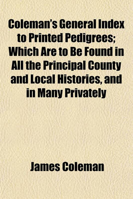 Book cover for Coleman's General Index to Printed Pedigrees; Which Are to Be Found in All the Principal County and Local Histories, and in Many Privately