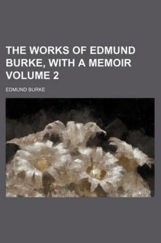 Cover of The Works of Edmund Burke, with a Memoir Volume 2