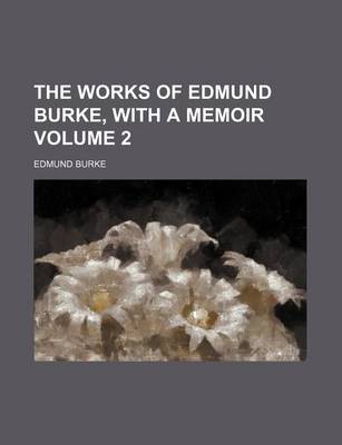 Book cover for The Works of Edmund Burke, with a Memoir Volume 2