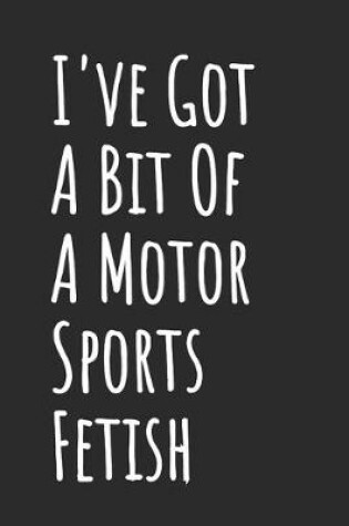 Cover of I've Got A Bit Of A Motor Sports Fetish