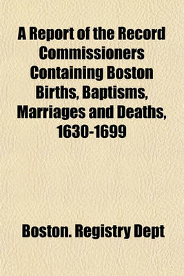 Book cover for A Report of the Record Commissioners Containing Boston Births, Baptisms, Marriages and Deaths, 1630-1699