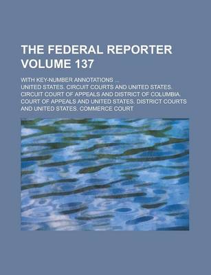 Book cover for The Federal Reporter; With Key-Number Annotations ... Volume 137