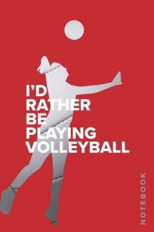 Cover of I'd Rather Be Playing Volleyball - Notebook