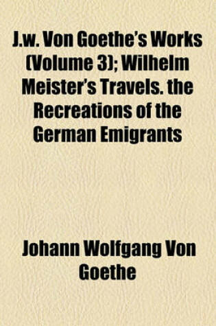 Cover of Wilhelm Meister's Travels. the Recreations of the German Emigrants Volume 3