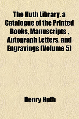 Book cover for The Huth Library. a Catalogue of the Printed Books, Manuscripts, Autograph Letters, and Engravings (Volume 5)