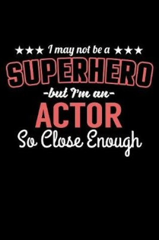 Cover of I May Not Be a Superhero But I'm an Actor So Close Enough