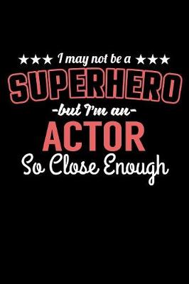 Book cover for I May Not Be a Superhero But I'm an Actor So Close Enough