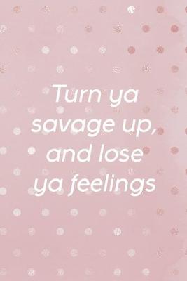 Book cover for Turn Ya Savage Up, And Lose Ya Feelings