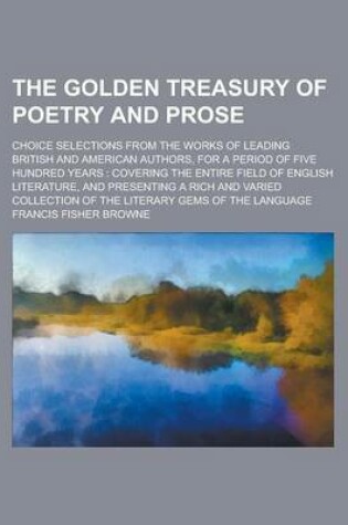 Cover of The Golden Treasury of Poetry and Prose; Choice Selections from the Works of Leading British and American Authors, for a Period of Five Hundred Years