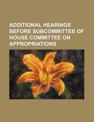 Book cover for Additional Hearings Before Subcommittee of House Committee on Appropriations