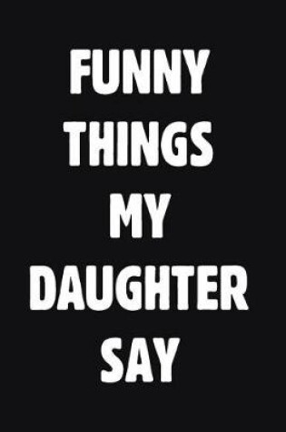 Cover of Funny Things My Daughter Say